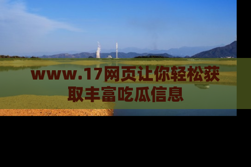 www.17网页让你轻松获取丰富吃瓜信息