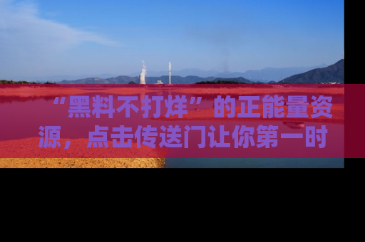 “黑料不打烊”的正能量资源，点击传送门让你第一时间获取最新入口资讯！