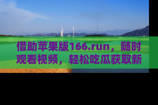 借助苹果版166.run,随时观看视频,轻松吃瓜获取新鲜热点!