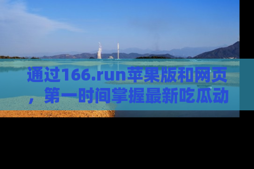 通过166.run苹果版和网页,第一时间掌握最新吃瓜动态!
