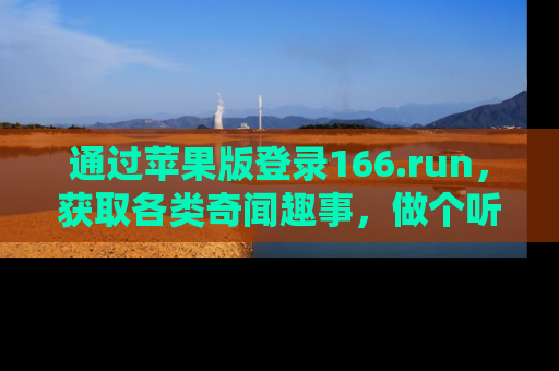 通过苹果版登录166.run,获取各类奇闻趣事,做个听瓜达人!